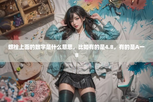 螺栓上面的数字是什么意思，比如有的是4.8，有的是A一8