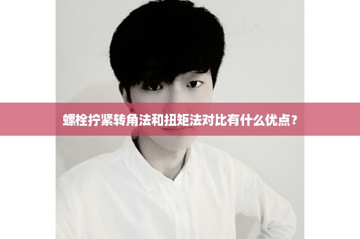 螺栓拧紧转角法和扭矩法对比有什么优点？