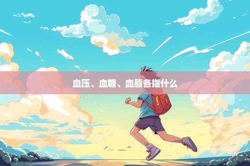 血压、血糖、血脂各指什么