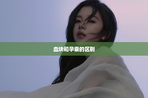 血块和孕囊的区别