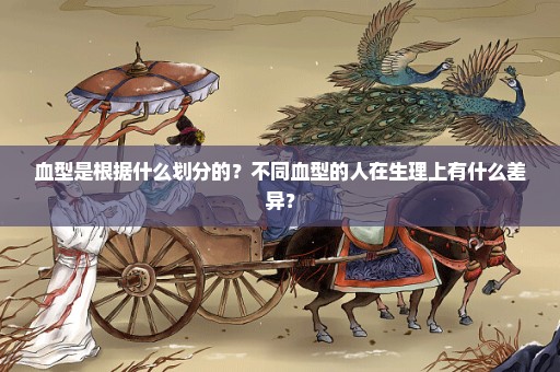 血型是根据什么划分的？不同血型的人在生理上有什么差异？