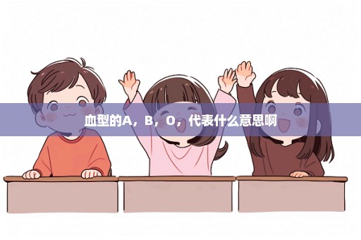 血型的A，B，O，代表什么意思啊