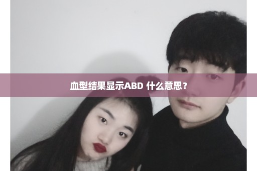 血型结果显示ABD 什么意思？