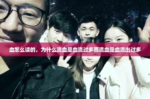血怎么读的，为什么流血是血流过多而流血是血流出过多