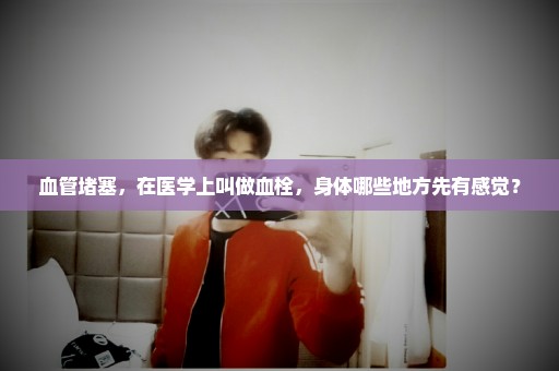 血管堵塞，在医学上叫做血栓，身体哪些地方先有感觉？
