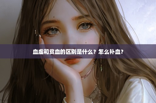 血虚和贫血的区别是什么？怎么补血？