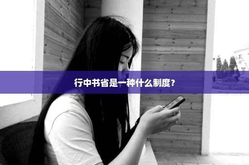 行中书省是一种什么制度？