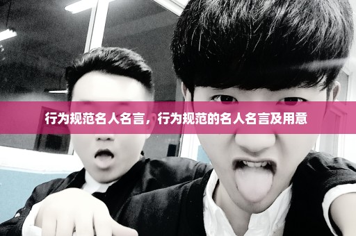 行为规范名人名言，行为规范的名人名言及用意 
