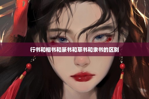 行书和楷书和篆书和草书和隶书的区别