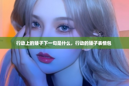 行动上的矮子下一句是什么，行动的矮子表情包 