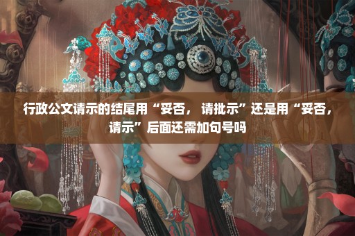 行政公文请示的结尾用“妥否， 请批示”还是用“妥否，请示”后面还需加句号吗