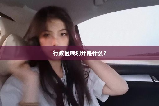 行政区域划分是什么？