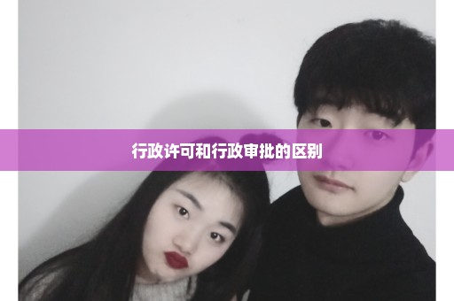 行政许可和行政审批的区别