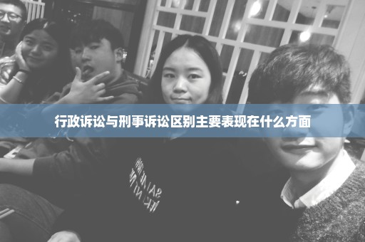 行政诉讼与刑事诉讼区别主要表现在什么方面