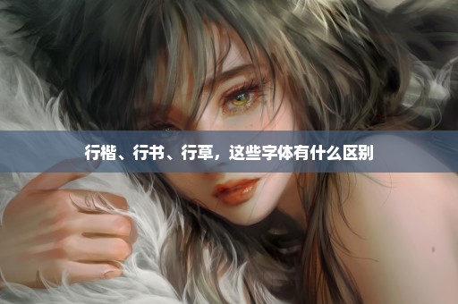 行楷、行书、行草，这些字体有什么区别