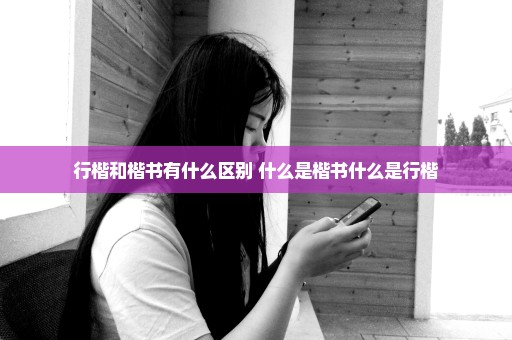 行楷和楷书有什么区别 什么是楷书什么是行楷