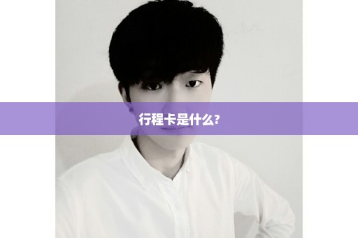 行程卡是什么?
