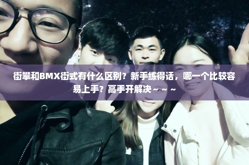 街攀和BMX街式有什么区别？新手练得话，哪一个比较容易上手？高手开解决～～～