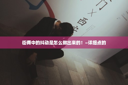 街舞中的抖动是怎么做出来的！~详细点的