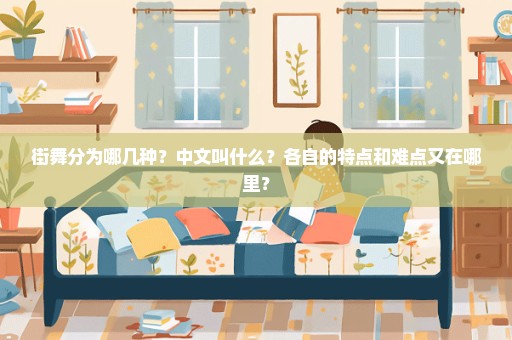 街舞分为哪几种？中文叫什么？各自的特点和难点又在哪里？