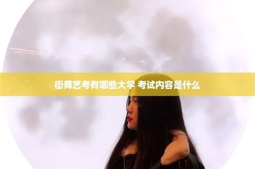 街舞艺考有哪些大学 考试内容是什么