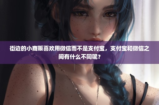 街边的小商贩喜欢用微信而不是支付宝，支付宝和微信之间有什么不同呢？