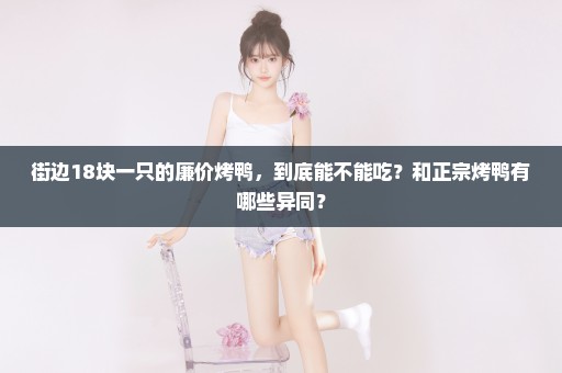 街边18块一只的廉价烤鸭，到底能不能吃？和正宗烤鸭有哪些异同？