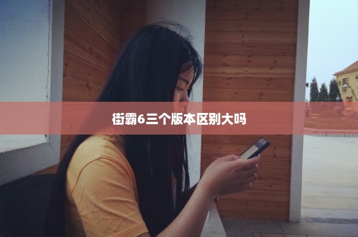 街霸6三个版本区别大吗