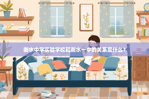 衡水中学实验学校和衡水一中的关系是什么？