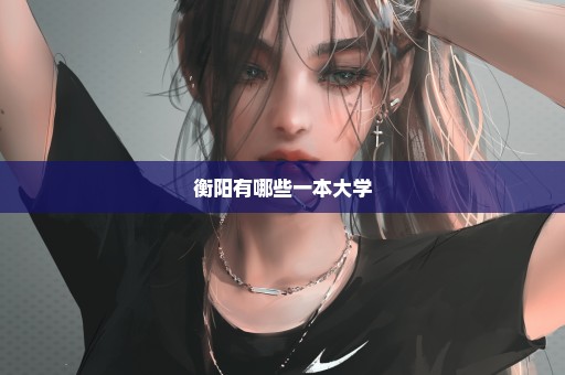 衡阳有哪些一本大学