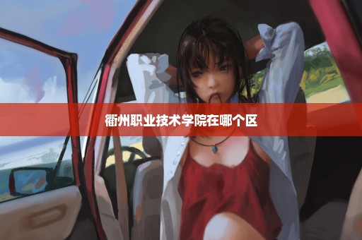 衢州职业技术学院在哪个区