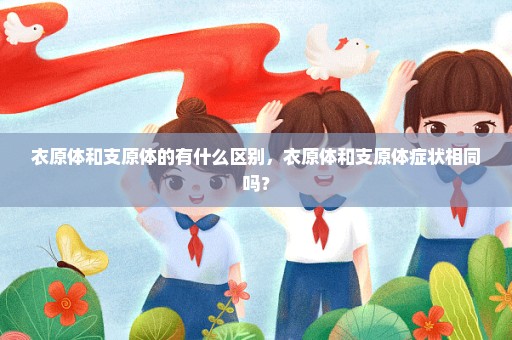 衣原体和支原体的有什么区别，衣原体和支原体症状相同吗？