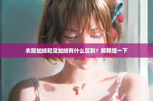 衣服加绒和没加绒有什么区别？解释细一下