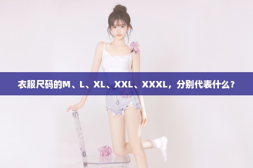 衣服尺码的M、L、XL、XXL、XXXL，分别代表什么？