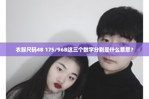 衣服尺码48 175/96B这三个数字分别是什么意思？