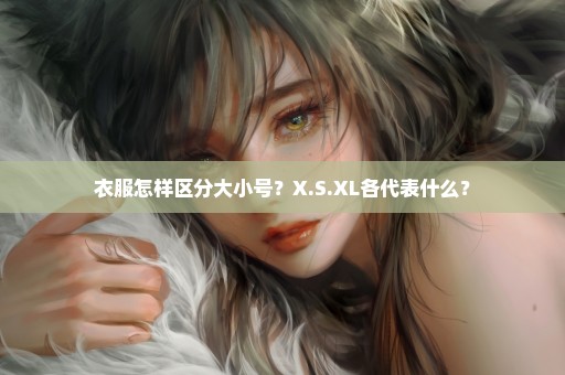 衣服怎样区分大小号？X.S.XL各代表什么？