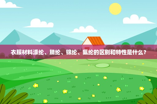 衣服材料涤纶、腈纶、锦纶、氨纶的区别和特性是什么？