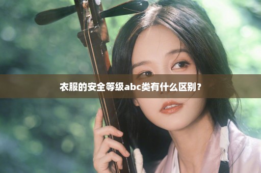 衣服的安全等级abc类有什么区别？