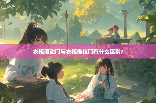 衣柜滑动门与衣柜推拉门有什么区别?