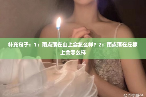 补充句子：1：雨点落在山上会怎么样？2：雨点落在庄稼上会怎么样