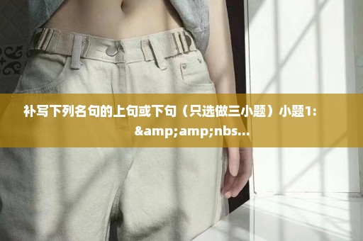 补写下列名句的上句或下句（只选做三小题）小题1:            &nbs...
