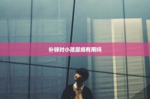 补锌对小孩尿频有用吗