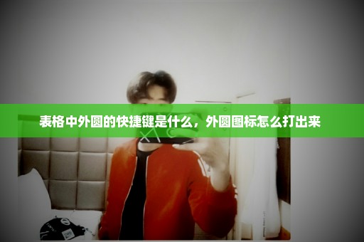 表格中外圆的快捷键是什么，外圆图标怎么打出来 