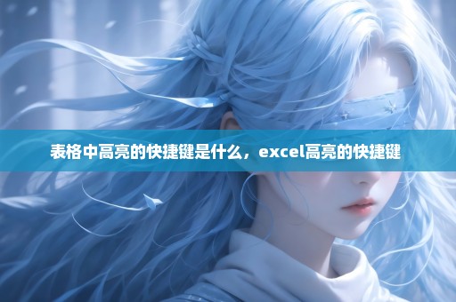 表格中高亮的快捷键是什么，excel高亮的快捷键 
