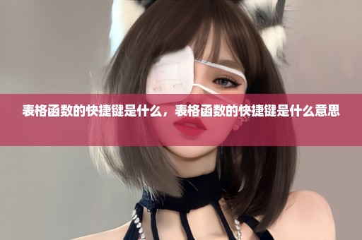表格函数的快捷键是什么，表格函数的快捷键是什么意思 