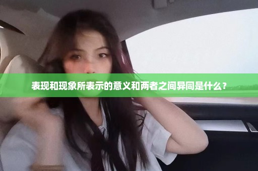 表现和现象所表示的意义和两者之间异同是什么？
