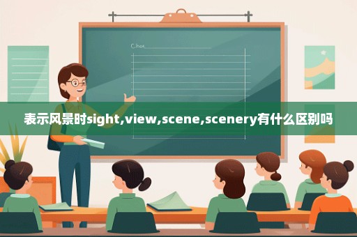 表示风景时sight,view,scene,scenery有什么区别吗