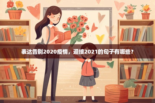 表达告别2020疫情，迎接2021的句子有哪些？