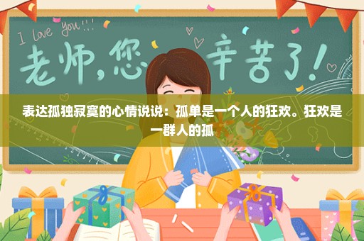 表达孤独寂寞的心情说说：孤单是一个人的狂欢。狂欢是一群人的孤
