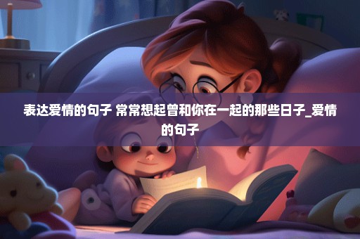 表达爱情的句子 常常想起曾和你在一起的那些日子_爱情的句子